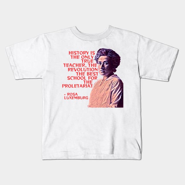 Rosa Luxemburg - History Is The Only True Teacher The Revolution The Best School For the Poletariat Kids T-Shirt by Courage Today Designs